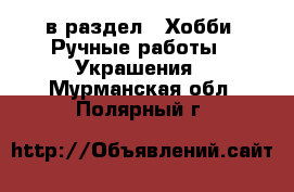  в раздел : Хобби. Ручные работы » Украшения . Мурманская обл.,Полярный г.